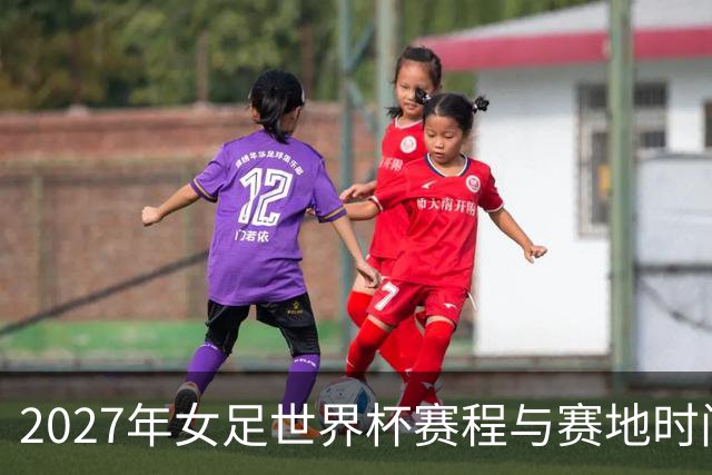 2027年女足世界杯赛程与赛地时间出炉