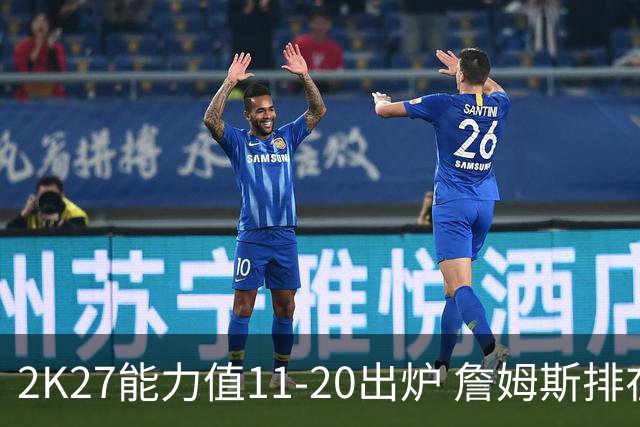 2K27能力值11-20出炉 詹姆斯排在第16位