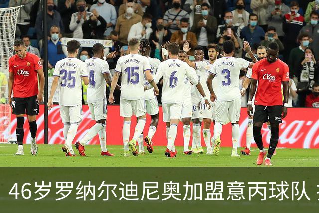 46岁罗纳尔迪尼奥加盟意丙球队 担任股东并出场一场比赛