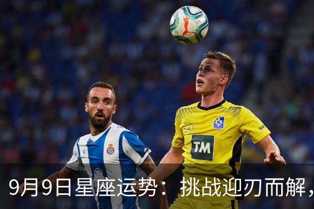 9月9日星座运势：挑战迎刃而解，清新而振奋