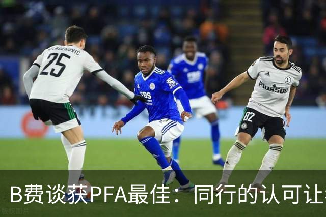 B费谈获PFA最佳：同行的认可让我倍感自豪