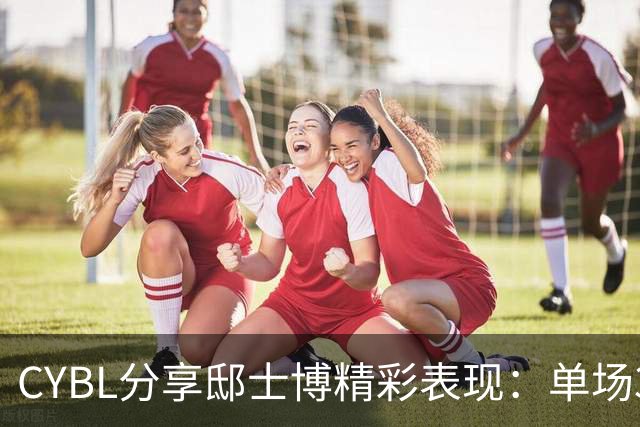 CYBL分享邸士博精彩表现：单场31分表现抢眼