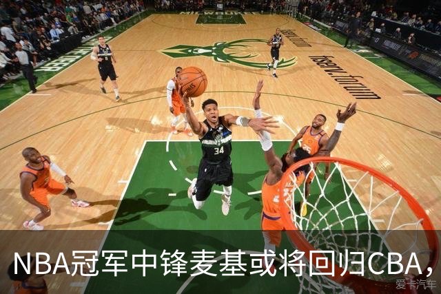NBA冠军中锋麦基或将回归CBA，广东队成热门选择？